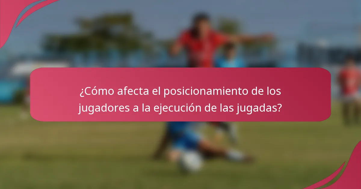 ¿Cómo afecta el posicionamiento de los jugadores a la ejecución de las jugadas?