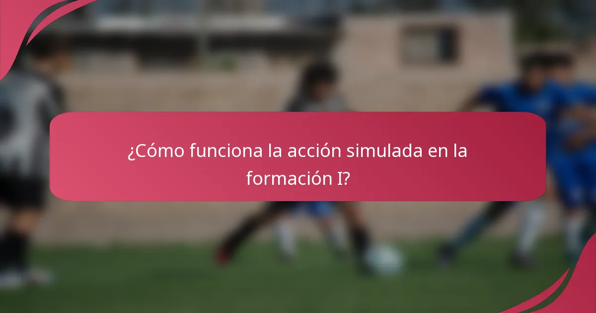 ¿Cómo funciona la acción simulada en la formación I?