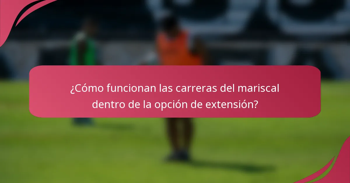 ¿Cómo funcionan las carreras del mariscal dentro de la opción de extensión?