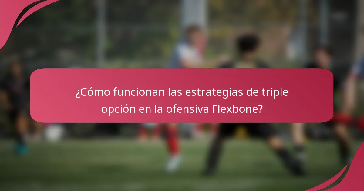 ¿Cómo funcionan las estrategias de triple opción en la ofensiva Flexbone?