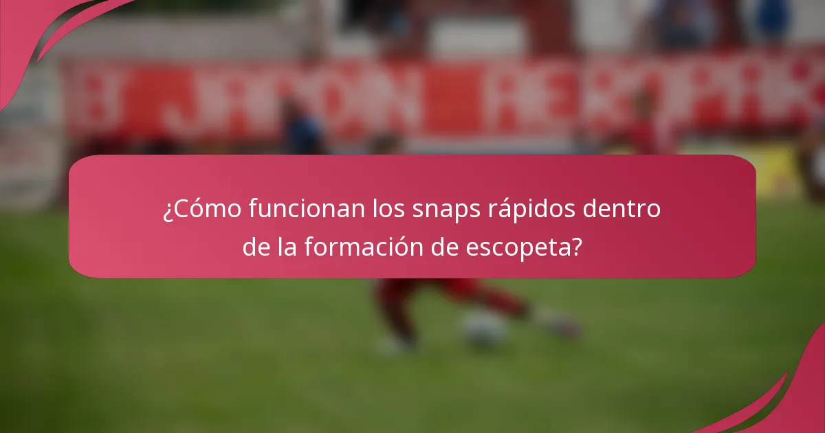 ¿Cómo funcionan los snaps rápidos dentro de la formación de escopeta?