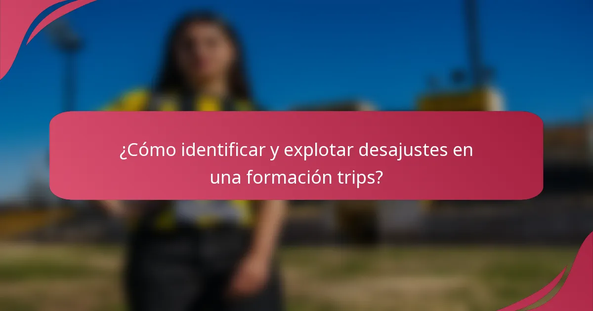 ¿Cómo identificar y explotar desajustes en una formación trips?
