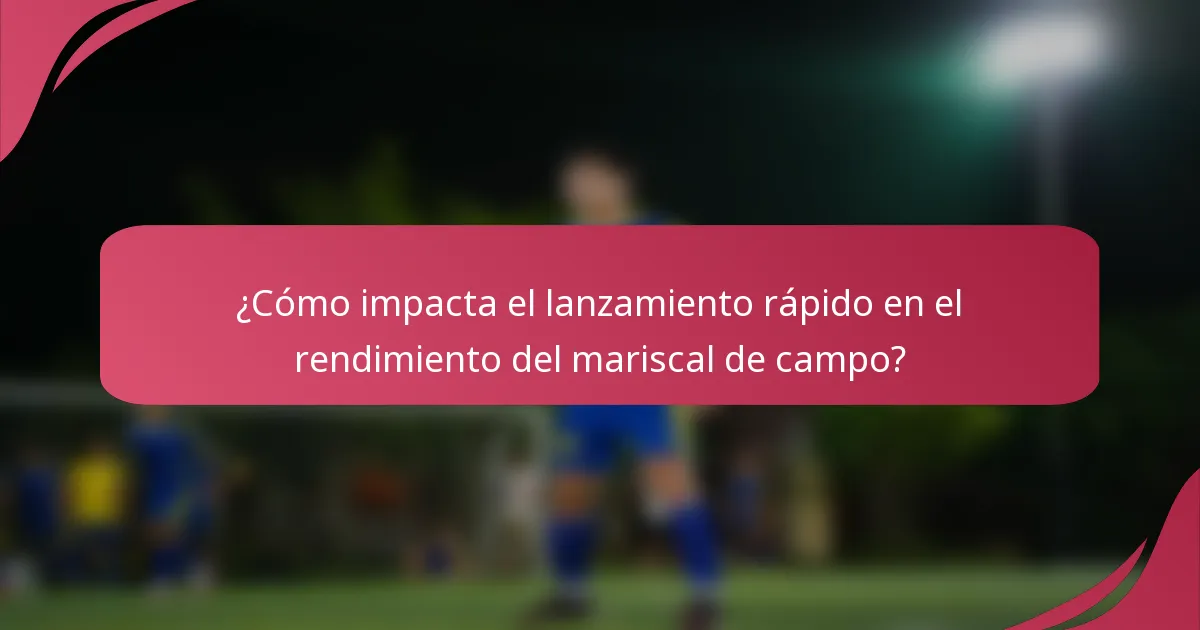 ¿Cómo impacta el lanzamiento rápido en el rendimiento del mariscal de campo?