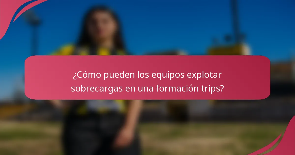 ¿Cómo pueden los equipos explotar sobrecargas en una formación trips?