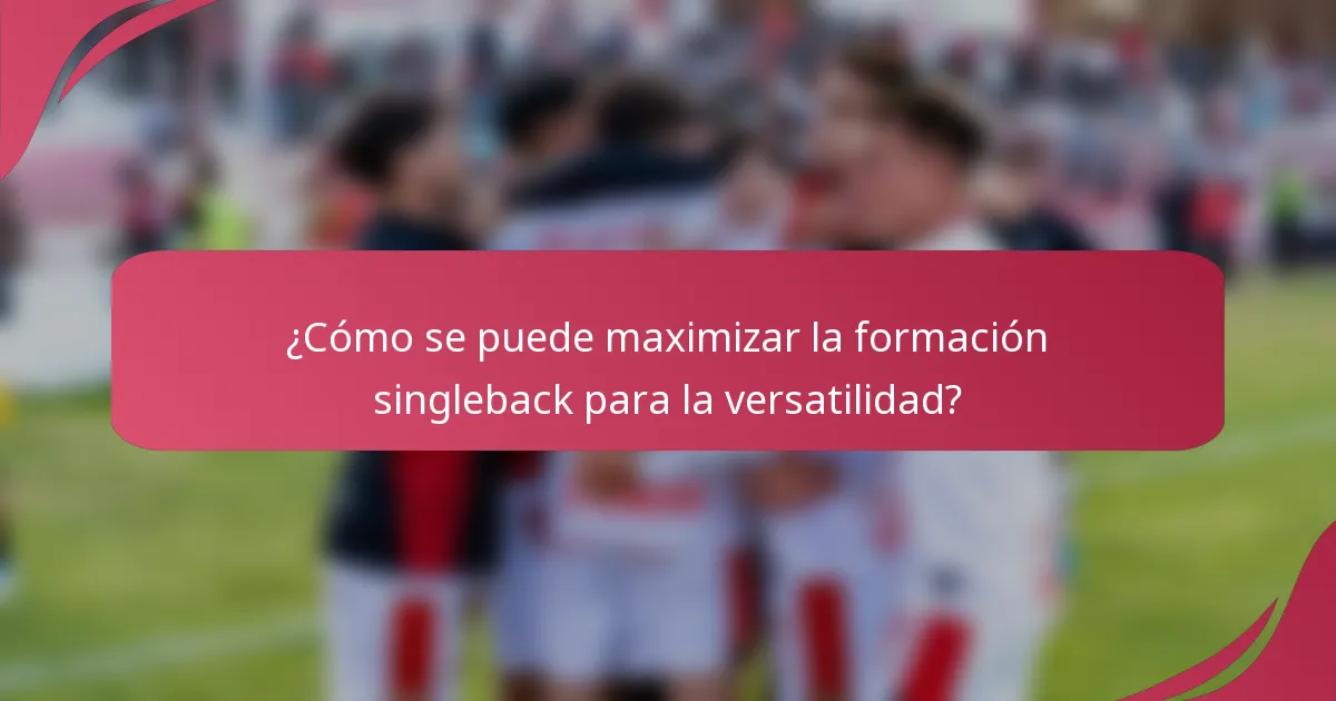 ¿Cómo se puede maximizar la formación singleback para la versatilidad?