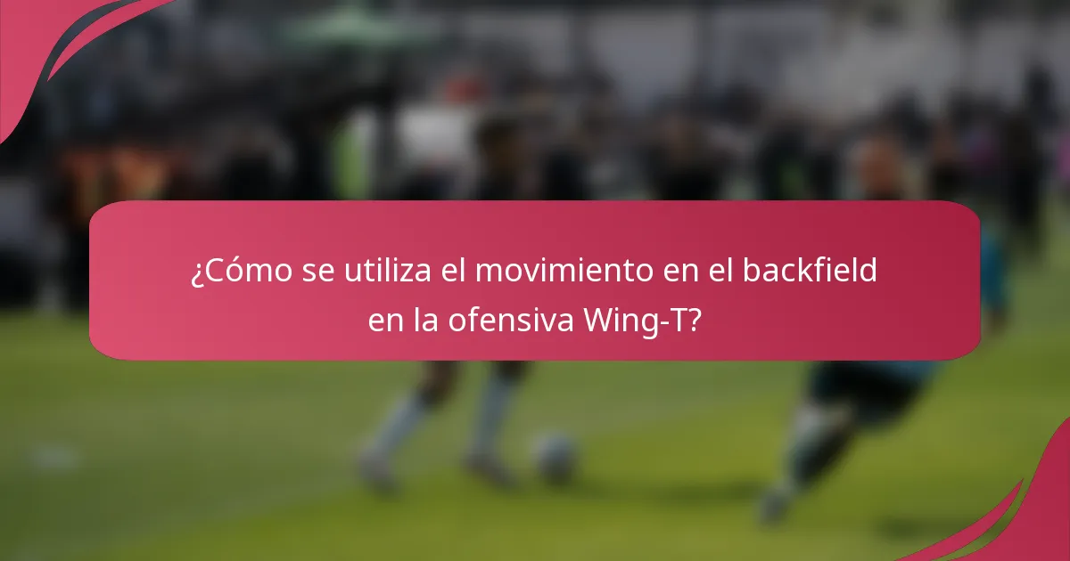 ¿Cómo se utiliza el movimiento en el backfield en la ofensiva Wing-T?