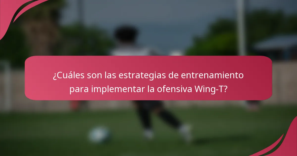 ¿Cuáles son las estrategias de entrenamiento para implementar la ofensiva Wing-T?