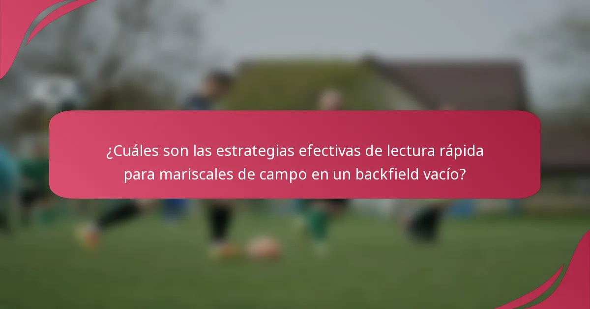 ¿Cuáles son las estrategias efectivas de lectura rápida para mariscales de campo en un backfield vacío?