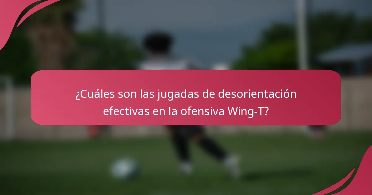 ¿Cuáles son las jugadas de desorientación efectivas en la ofensiva Wing-T?
