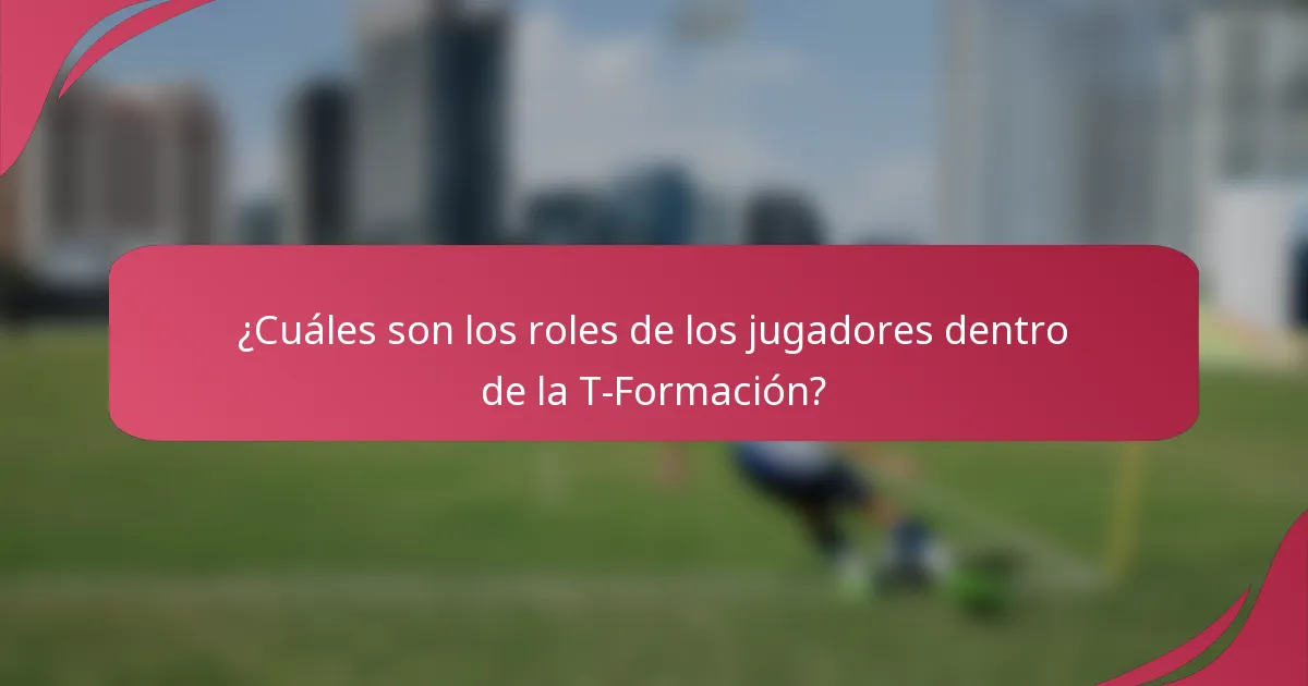 ¿Cuáles son los roles de los jugadores dentro de la T-Formación?