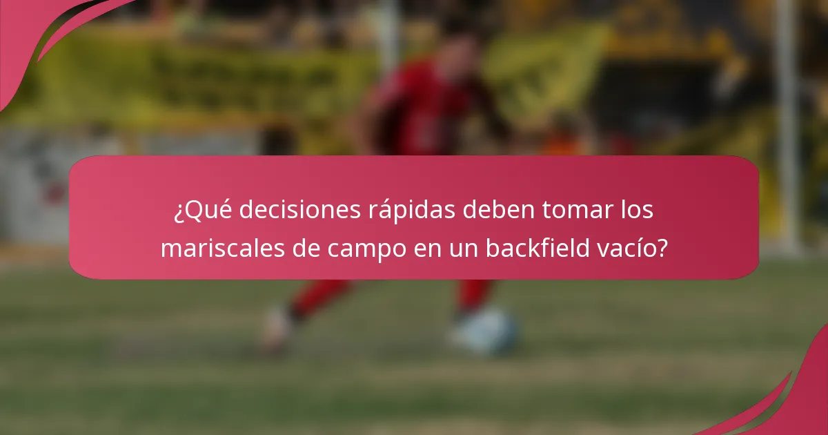 ¿Qué decisiones rápidas deben tomar los mariscales de campo en un backfield vacío?