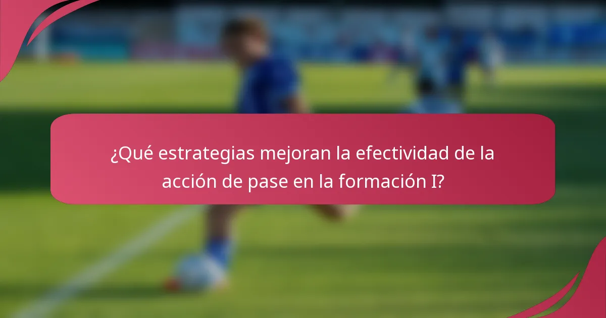¿Qué estrategias mejoran la efectividad de la acción de pase en la formación I?