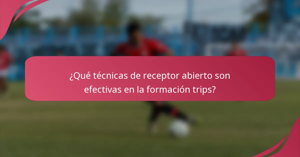 ¿Qué técnicas de receptor abierto son efectivas en la formación trips?